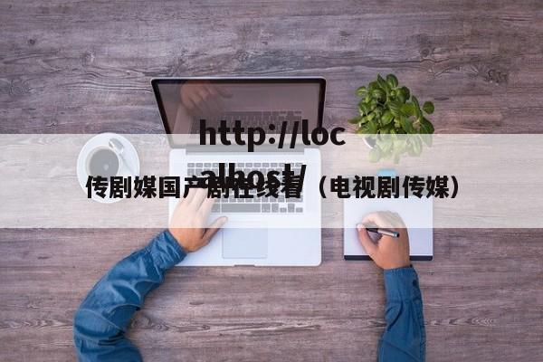 传剧媒国产剧在线看（电视剧传媒）